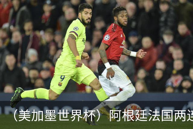（美加墨世界杯）阿根廷法国两连胜提前出线 梅西登顶历史射手榜